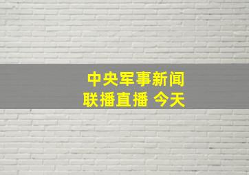 中央军事新闻联播直播 今天